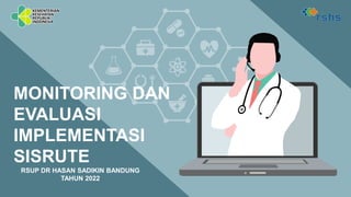 RSUP DR HASAN SADIKIN BANDUNG
TAHUN 2022
MONITORING DAN
EVALUASI
IMPLEMENTASI
SISRUTE
 