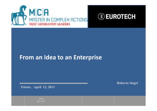 From an Idea to an Enterprise


                                Roberto Siagri
Trieste , April 12, 2013


            SISSA
           MCA 2013
 