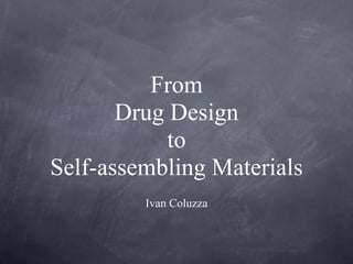 From
       Drug Design
           to
Self-assembling Materials
         Ivan Coluzza
 
