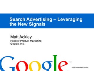 Search Advertising – Leveraging the New Signals Matt Ackley Head of Product Marketing Google, Inc.  