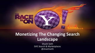Monetizing The Changing Search Landscape Shashi Seth SVP, Search & Marketplaces @shashiseth 