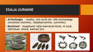ESIAJA UURIMINE
• Arheoloogia - teadus, mis uurib esi- ehk muinasaega
(muististe otsimine, väljakaevamine, uurimine).
• Muistised – maapõuest välja kaevatud leiud, nt luud,
tööriistad, ehted, kalmed jms.
https://et.wikipedia.org/wiki/Kivikirstkalme https://et.wikipedia.org/wiki/N%C3%B6%C3%B6rkeraamika_kultuur http://muinasaeg.blogspot.com.ee/p/vanemrauaaeg.html
 