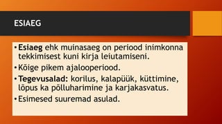 ESIAEG
•Esiaeg ehk muinasaeg on periood inimkonna
tekkimisest kuni kirja leiutamiseni.
•Kõige pikem ajalooperiood.
•Tegevusalad: korilus, kalapüük, küttimine,
lõpus ka põlluharimine ja karjakasvatus.
•Esimesed suuremad asulad.
 