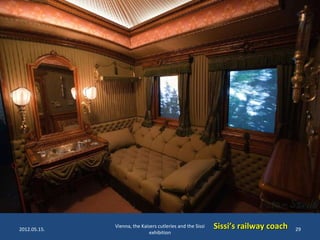 2012.05.15.

Vienna, the Kaisers cutleries and the Sissi
exhibition

Sissi’s railway coach

29

 