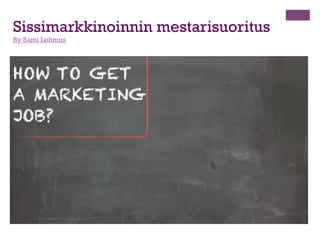 +

1. Sissisuunnitelma ja sen sisältö

n 

Kerää 10 tärkeintä työantajaa.

n 

Mieti sissitaktiikkasi sisältö.

n  Toteuta

Sissi CV ja hakemus +muut
toimenpiteet.

n 

Muista Jälkitoimenpiteet.

 