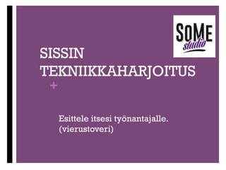 +

MIKSI
IHMEESSÄ?
Koska työpaikka ei useinkaan mene
sille, joka on absoluuttisesti paras,
vaan sille joka on kyllin hyvä ja sopiva.
Siis sille, joka näkee eniten vaivaa
työpaikan eteen ja saa työantajan
haluamaan itseään.

 
