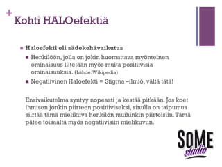 +

Tmi Sinä – Henkilökohtainen
brändisi
n  Mitä

juuri SINÄ tuot työnantajan tiimiin?
n  Täytät asiakkaan odotukset ja ylität ne!
n  Miten esität tämän potentiaaliselle työantajalle?
n  Työnantaja etsii tuloksia.
n  Työantaja ostaa brändimielikuvaasi
Ole kuin Saarioinen!
Tietotyön aikana työnkuva ei välttämättä ole
työnhakijaa etsittäessä standardi.
Parhaan paketin esittäjä saa usein paikan.

 