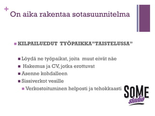 +

Parhaiden markkinointivalttiesi
valinta – eli brändisi keihäänkärjet
n 

MAJAKKAMETODI
1.  Mieti brändisi perustukset, ”pihvi” ja ydin.
n  Löydät nämä miettimällä kolme kovinta vahvuuttasi
työmarkkinoilla suhteessa tavoitteeseesi.
2.  Synnytä Loisto
n  Kehitä oma ainutlaatuinen tapasi kertoa kolme kovinta
vahvuuttasi.
3.  Sytytä Loisto
n  Valmistele minuutin pictchaus eli ”hissipuhe”itsestäsi.
n  Paketoi kolme kovinta vahvuuttasi ytimekkääseen
muotoon.

 