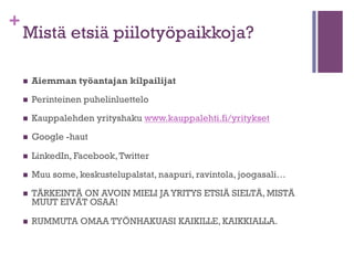+

Työpaikkoja virallisesti auki
neljästä syystä
n  Työpaikkoja

tulee avoimeksi usein neljästä syystä.

1. 

Yritys kasvaa.

2. 

Työpaikka jää syystä tai toisesta ”tyhjäksi”
työntekijän lähdön myötä.

3. 

Joku korvataan.

4. 

Tarvitaan uutta osaamista esimerkiksi uusien
tuotteiden vuoksi.

 