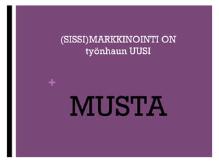 (SISSI)MARKKINOINTI ON
työnhaun UUSI

+

MUSTA

 