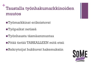 +

Taustalla työnhakumarkkinoiden
muutos
n Työmarkkinat
n Työpaikat

netissä

n Työnhausta
n Pitää

erikoistuvat

täsmäammuntaa

tietää TARKALLEEN mitä etsii

n Rekrytoijat

hukkuvat hakemuksiin

 