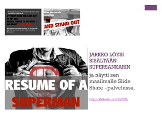 +

Sisältö on tärkeintä, mutta voit, saat
ja pitää myös ”hifistellä”
n 

Kuvalla

n 

Portfoliolla

n 

Somen käytöllä

n 

Erivärisellä hakemuspaperilla

n 

Fonteilla, kuvioilla, esityksillä, videoilla

n 

Kyltillä kaulassa, megafonilla, itse leivotulla pullalla

n 

Nimelläsi varustetuilla golfpalloilla, puihin liimatuilla
ilmoituksiksilla

n 

Itse koodatulla ”härpäkkeellä” tai työnhaun mobiiliappsilla

 