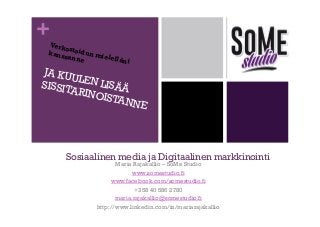 +
Verko
s
kanss toidun mi
elellä
anne
ni

JA KU
ULEN
LISÄÄ
SISSIT
ARINO
ISTAN
NE

Sosiaalinen media ja Digitaalinen markkinointi
Maria Rajakallio – SoMe Studio
www.somestudio.fi
www.facebook.com/somestudio.fi
+358 40 586 2780
maria.rajakallio@somestudio.fi
http://www.linkedin.com/in/mariarajakallio

 