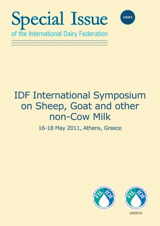 Special Issue
of the International Dairy Federation
1201
IDF International Symposium
on Sheep, Goat and other
non-Cow Milk
16-18 May 2011, Athens, Greece
GREECE
 