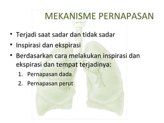 MEKANISME PERNAPASAN
• Terjadi saat sadar dan tidak sadar
• Inspirasi dan ekspirasi
• Berdasarkan cara melakukan inspirasi dan
ekspirasi dan tempat terjadinya:
1. Pernapasan dada
2. Pernapasan perut
 