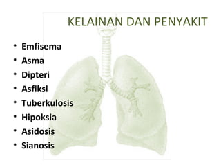 KELAINAN DAN PENYAKIT
• Emfisema
• Asma
• Dipteri
• Asfiksi
• Tuberkulosis
• Hipoksia
• Asidosis
• Sianosis
 