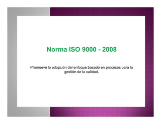 Norma ISO 9000Norma ISO 9000 -- 20082008
Promueve la adopción del enfoque basado en procesos para la
gestión de la calidad.
 