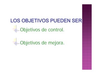 Objetivos de control.
Objetivos de mejora.
 