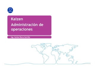 Kaizen
Administración de
operaciones
 Ing. Carlos Parra Carrillo
 