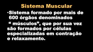 •Sistema formado por mais de
600 órgãos denominados
“ músculos”, que por sua vez
são formados por células
especializadas em contração
e relaxamento.
 