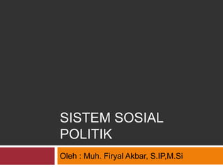 SISTEM SOSIAL
POLITIK
Oleh : Muh. Firyal Akbar, S.IP,M.Si
 