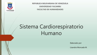 Sistema Cardiorespiratorio
Humano
REPUBLICA BOLIVARIANA DE VENEZUELA
UNIVERSIDAD YACAMBU
FACULTAD DE HUMANIDADES
Elaborado por:
Lisandra Moncada M.
 