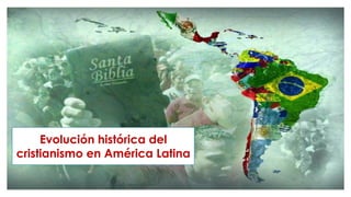 Evolución histórica del
cristianismo en América Latina
 