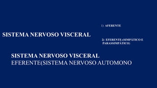 1) AFERENTE
SISTEMA NERVOSO VISCERAL
2) EFERENTE-(SIMPÁTICO E
PARASSIMPÁTICO)
SISTEMA NERVOSO VISCERAL
EFERENTE(SISTEMA NERVOSO AUTOMONO
 