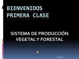 BIENVENIDOS
PRIMERA CLASE


 SISTEMA DE PRODUCCIÓN
   VEGETAL Y FORESTAL


                 06/12/2011
 