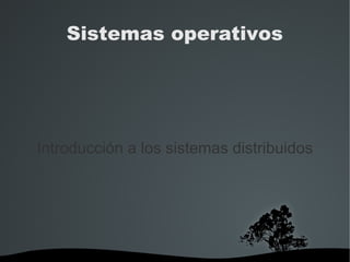   
Sistemas operativos
Introducción a los sistemas distribuidos
 