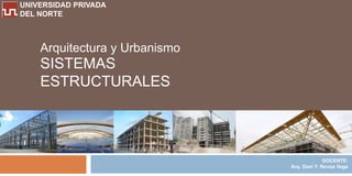 UNIVERSIDAD PRIVADA
DEL NORTE



    Arquitectura y Urbanismo
    SISTEMAS
    ESTRUCTURALES




                                             DOCENTE:
                               Arq. Dani Y. Novoa Vega
 