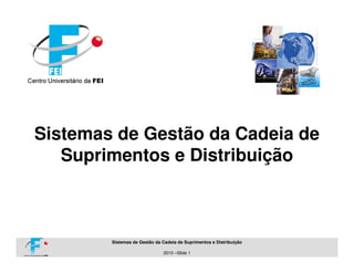 Sistemas de Gestão da Cadeia de
   Suprimentos e Distribuição



        Sistemas de Gestão da Cadeia de Suprimentos e Distribuição

                              2010 –Slide 1
 