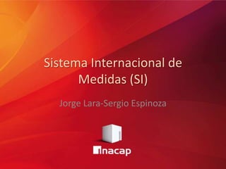 Sistema Internacional de
Medidas (SI)
Jorge Lara-Sergio Espinoza
 