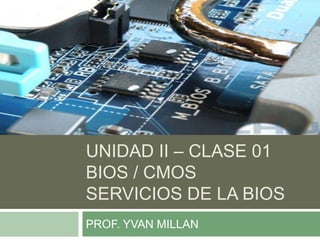 Unidad ii – clase 01bios / cmosservicios de la bios PROF. YVAN MILLAN 