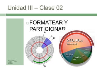 Unidad III – Clase 02

                FORMATEAR Y
                 PARTICIONAR




Prof. Yván
Millán
 