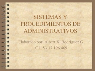 SISTEMAS Y
PROCEDIMIENTOS DE
ADMINISTRATIVOS
Elaborado por: Albert X. Rodríguez G.
C.I. V- 17.196.469
 