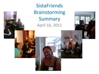 SistaFriends
Brainstorming
  Summary
 April 16, 2011
 