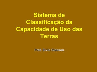 Sistema de
Classificação da
Capacidade de Uso das
Terras
Prof. Elvio GiassonProf. Elvio Giasson
 