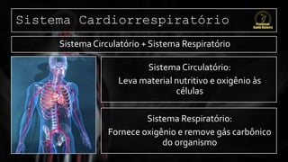 Sistema Cardiorrespiratório
Sistema Circulatório + Sistema Respiratório
SistemaCirculatório:
Leva material nutritivo e oxigênio às
células
Sistema Respiratório:
Fornece oxigênio e remove gás carbônico
do organismo
 