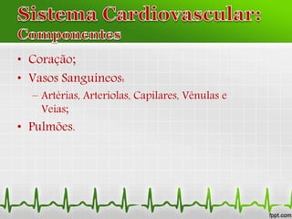 • Coração;
• Vasos Sanguíneos:
– Artérias, Arteríolas, Capilares, Vênulas e
Veias;
• Pulmões.
 