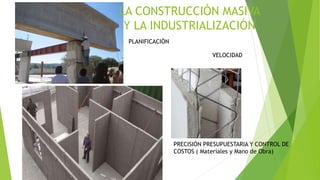 LA CONSTRUCCIÓN MASIVA
Y LA INDUSTRIALIZACIÓN
PLANIFICACIÓN
VELOCIDAD
PRECISIÓN PRESUPUESTARIA Y CONTROL DE
COSTOS ( Materiales y Mano de Obra)
 