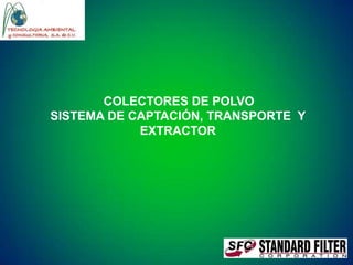 COLECTORES DE POLVO
SISTEMA DE CAPTACIÓN, TRANSPORTE Y
EXTRACTOR

 