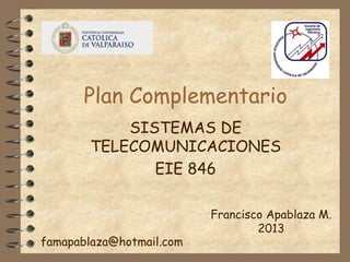 Plan Complementario
SISTEMAS DE
TELECOMUNICACIONES
EIE 846
Francisco Apablaza M.
2013
famapablaza@hotmail.com
 