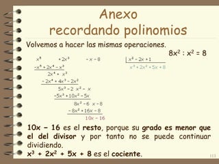 Volvemos a hacer las mismas operaciones.
113
8x2 : x2 = 8
10x − 16 es el resto, porque su grado es menor que
el del divisor y por tanto no se puede continuar
dividiendo.
x3 + 2x2 + 5x + 8 es el cociente.
Anexo
recordando polinomios
 