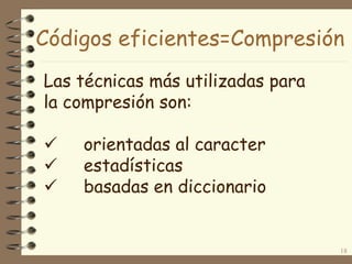 Códigos eficientes=Compresión
18
Las técnicas más utilizadas para
la compresión son:
 orientadas al caracter
 estadísticas
 basadas en diccionario
 