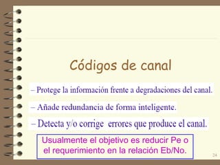 Códigos de canal
Usualmente el objetivo es reducir Pe o
el requerimiento en la relación Eb/No. 24
 