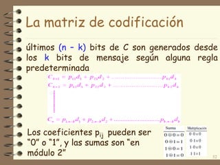 La matriz de codificación
últimos (n – k) bits de C son generados desde
los k bits de mensaje según alguna regla
predeterminada
52
Los coeficientes pij pueden ser
“0” o “1”, y las sumas son “en
módulo 2”
 