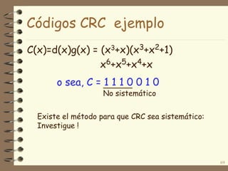 C(x)=d(x)g(x) = (x3+x)(x3+x2+1)
x6+x5+x4+x
69
o sea, C = 1 1 1 0 0 1 0
No sistemático
Códigos CRC ejemplo
Existe el método para que CRC sea sistemático:
Investigue !
 