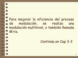 Para mejorar la eficiencia del proceso
de modulación, se realiza una
modulación multinivel, o también llamada
M’ria.
Continúa en Cap 3-3
60
 