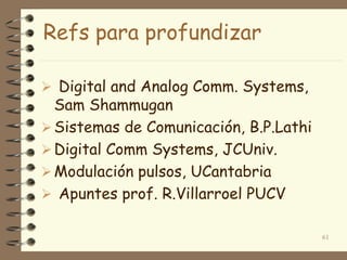 Refs para profundizar
 Digital and Analog Comm. Systems,
Sam Shammugan
Sistemas de Comunicación, B.P.Lathi
Digital Comm Systems, JCUniv.
Modulación pulsos, UCantabria
 Apuntes prof. R.Villarroel PUCV
61
 
